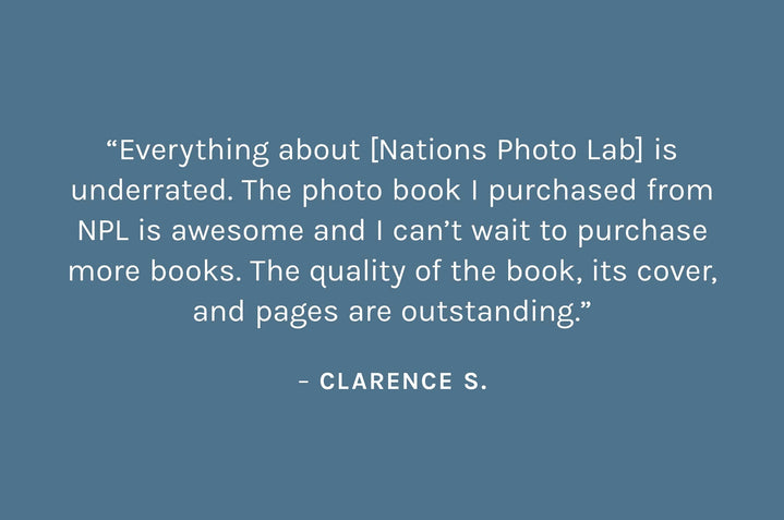 Customer review: Everything about [Nation photo lab] is underrated. The photo book I purchased from NPL is awesome and I can’t wait to purchase more books. The quality of the book, its cover, and pages are outstanding. – Clarence S.