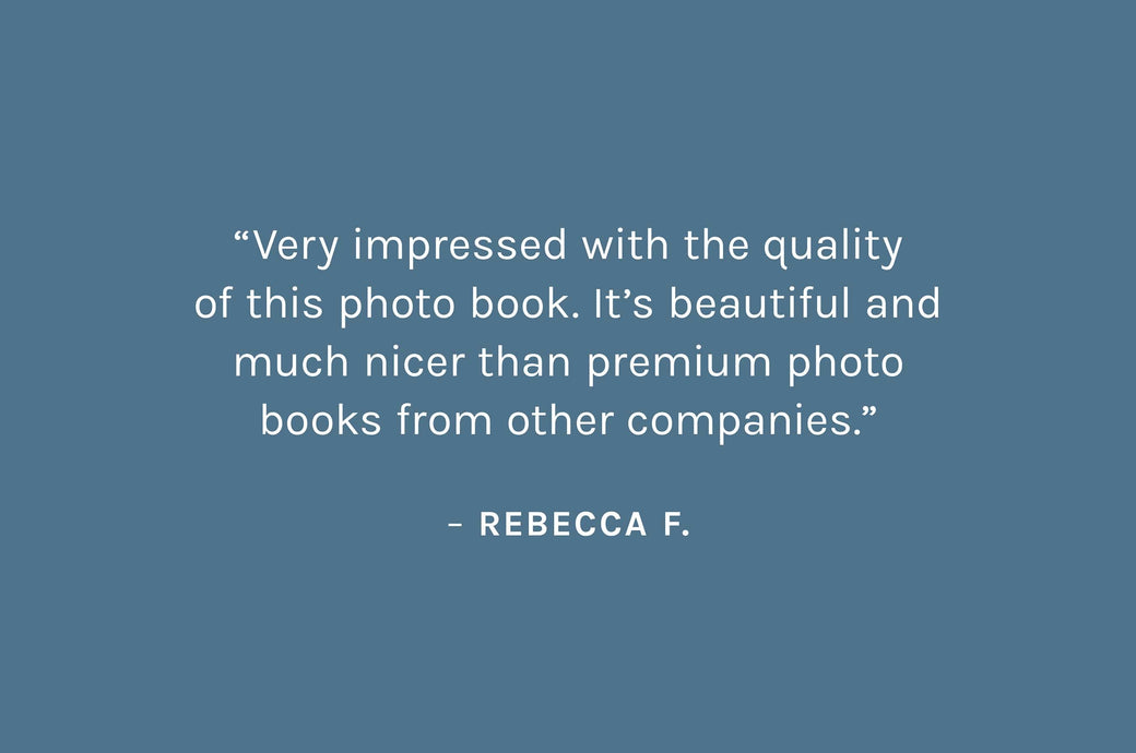 Customer review: Very impressed with the quality of this photo book. It’s beautiful and much nicer than premium photo books from other companies. – Rebecca F.